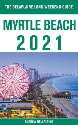 Myrtle Beach - The Delaplaine 2021 Long Weekend Guide by Delaplaine, Andrew