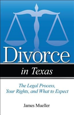 Divorce in Texas: The Legal Process, Your Rights, and What to Expect by Mueller, Jim