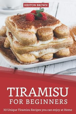 Tiramisu for Beginners: 30 Unique Tiramisu Recipes you can enjoy at Home Paperback Independently Published