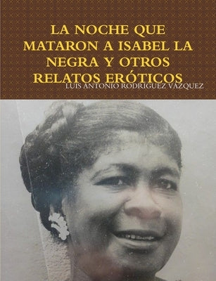 La Noche Que Mataron a Isabel La Negra Y Otros Relatos Eróticos by Rodríguez Vázquez, Luis Antonio