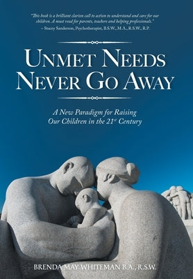 Unmet Needs Never Go Away: A New Paradigm for Raising Our Children in the 21st Century by Whiteman, Brenda May