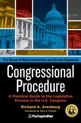 Congressional Procedure: A Practical Guide to the Legislative Process in the U.S. Congress: The House of Representatives and Senate Explained by Arenberg, Richard A.