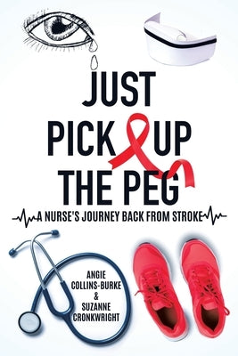 Just Pick Up The Peg: A Nurse's Journey Back From Stroke by Collins-Burke, Angie