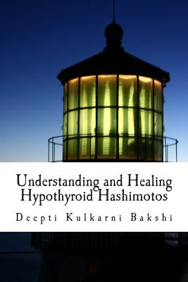 Understanding and Healing Hypothyroid Hashimotos: Take charge of your health with knowledge, tools & lifestyle practices to heal auto-immune hypo-thyr by Kulkarni Bakshi, Deepti