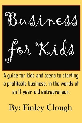 Business for Kids: A guide for kids and teens to starting a profitable business, in the words of an 11 year old entrepreneur. Paperback Independently Published