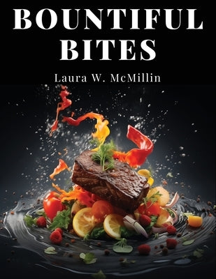 Bountiful Bites: Complete Recipes for Abundant Meals by Laura W McMillin