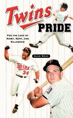 Twins Pride: For the Love of Kirby, Kent, and Killebrew by Ross, Alan