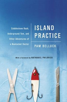 Island Practice: Cobblestone Rash, Underground Tom, and Other Adventures of a Nantucket Doctor by Belluck, Pam