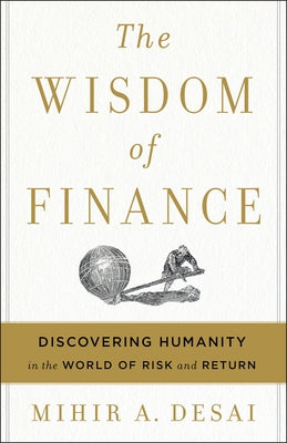 The Wisdom of Finance: Discovering Humanity in the World of Risk and Return by Desai, Mihir