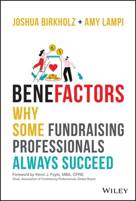 Benefactors: Why Some Fundraising Professionals Always Succeed by Birkholz, Joshua M.