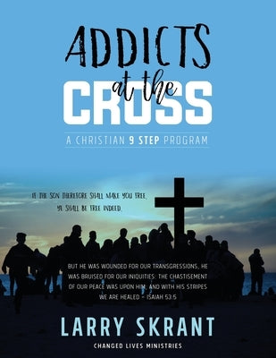 Addicts at the Cross: A Christian 9 Step Program by Skrant, Larry
