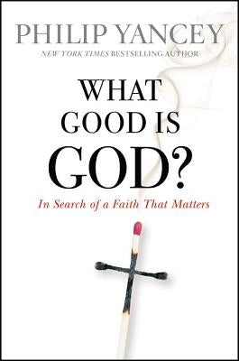 What Good Is God?: In Search of a Faith That Matters by Yancey, Philip