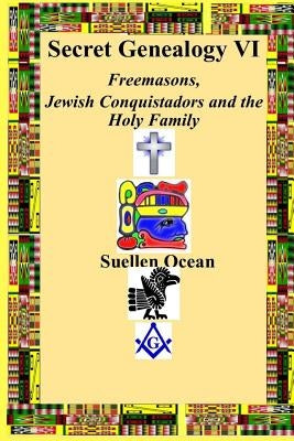 Secret Genealogy VI: Freemasons, Jewish Conquistadors and the Holy Family by Ocean, Suellen