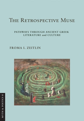The Retrospective Muse: Pathways Through Ancient Greek Literature and Culture by Zeitlin, Froma I.