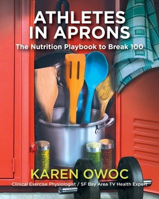 Athletes in Aprons: The Nutrition Playbook to Break 100 by Owoc, Karen