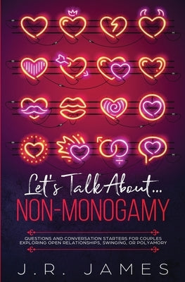 Let's Talk About... Non-Monogamy: Questions and Conversation Starters for Couples Exploring Open Relationships, Swinging, or Polyamory by James, J. R.