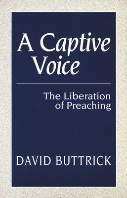 A Captive Voice: The Liberation of Preaching by Buttrick, David