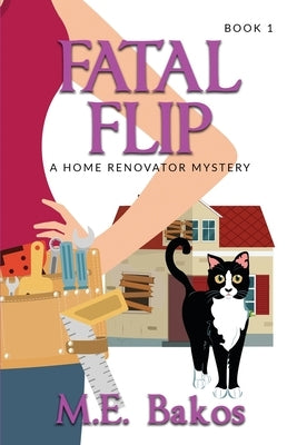 Fatal Flip: A Home Renovator Mystery Paperback M. E. Bakos