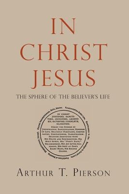 In Christ Jesus: The Sphere of the Believer's Life by Pierson, Arthur T.