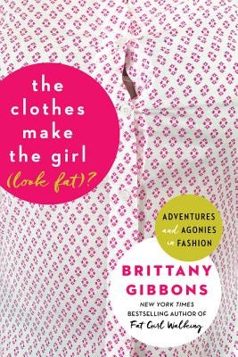 The Clothes Make the Girl (Look Fat)?: Adventures and Agonies in Fashion by Gibbons, Brittany