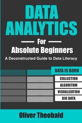 Data Analytics for Absolute Beginners: A Deconstructed Guide to Data Literacy: (Introduction to Data, Data Visualization, Business Intelligence & Mach Independently Published