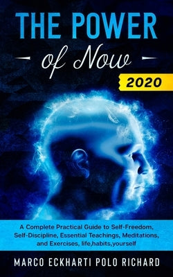 The Power of Now 2020: A Complete Practical Guide to Self-Freedom, Self-Discipline, Essential Teachings, Meditations, and Exercises, life, ha by Polo Richard, Marco Eckharti