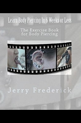Learn Body Piercing in 6 Weeks or Less: The Exercise Book for Body Piercing Paperback Createspace Independent Publishing Platform