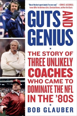 Guts and Genius: The Story of Three Unlikely Coaches Who Came to Dominate the NFL in the '80s by Glauber, Bob