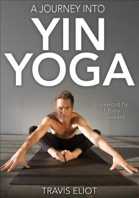 A Journey Into Yin Yoga by Eliot, Travis