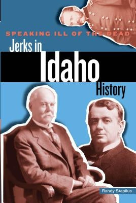 Speaking Ill of the Dead: Jerks in Idaho History by Stapilus, Randy