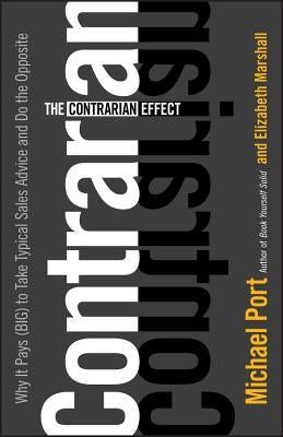 The Contrarian Effect: Why It Pays (Big) to Take Typical Sales Advice and Do the Opposite by Port, Michael