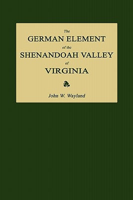 The German Element of the Shenandoah Valley of Virginia by Wayland, John Walter