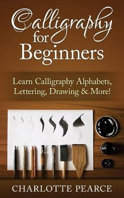 Calligraphy for Beginners: Learn Calligraphy Alphabets, Lettering, Drawing & More! Paperback Createspace Independent Publishing Platform