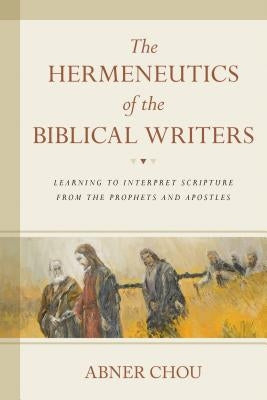 The Hermeneutics of the Biblical Writers: Learning to Interpret Scripture from the Prophets and Apostles Kregel Academic & Professional