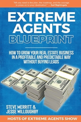 Extreme Agents Blueprint: A Step By Step Guide On How To Build And Run A Consistently Profitable Real Estate Sales Business. by Merritt, Steve