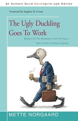 The Ugly Duckling Goes to Work: Wisdom for the Workplace from the Classic Tales of Hans Christian Andersen by Norgaard, Mette