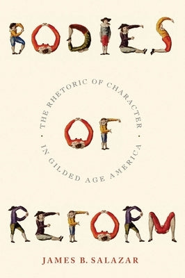 Bodies of Reform: The Rhetoric of Character in Gilded Age America by Salazar, James B.