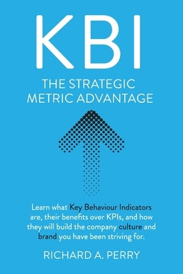 Kbi: Learn what Key Behaviour Indicators are, their benefits over KPIs, and how they will build the company culture and bra by Perry, Richard A.