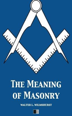 The Meaning of Masonry by Wilmshurst, Walter L.