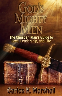 God's Mighty Men: The Christian Man's Guide to Love, Leadership, and Life by Marshall, Carlos K.