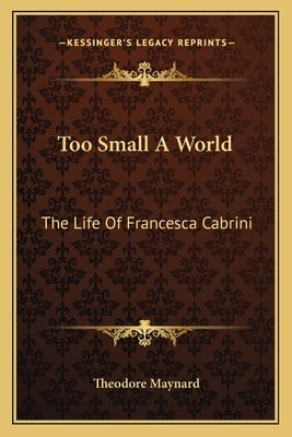 Too Small a World: The Life of Francesca Cabrini Paperback Kessinger Publishing