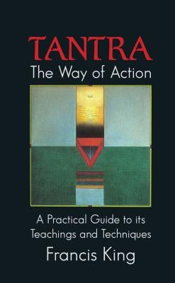 Tantra: The Way of Action: A Practical Guide to Its Teachings and Techniques by King, Francis