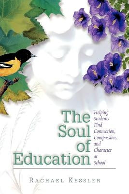 The Soul of Education: Helping Students Find Connection, Compassion, and Character at School by Kessler, Rachael