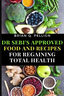 Dr SEBI's Approved Food and Recipes for Regaining Total Health by Pellign, Brian Q.