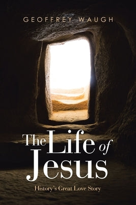 The Life of Jesus: History's Great Love Story Paperback WestBow Press