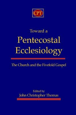 Toward a Pentecostal Ecclesiology: The Church and the Fivefold Gospel Paperback CPT Press