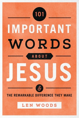 101 Important Words about Jesus: And the Remarkable Difference They Make by Woods, Len