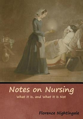 Notes on Nursing: What It Is, and What It Is Not by Nightingale, Florence