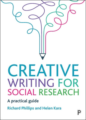 Creative Writing for Social Research: A Practical Guide by Phillips, Richard