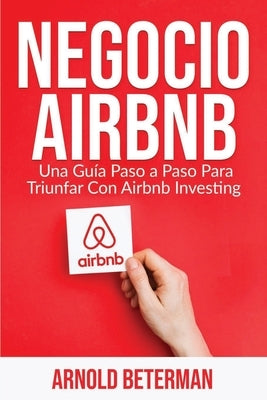 Negocio Airbnb: Una Guía Paso a Paso Para Triunfar Con Airbnb Investing by Beterman, Arnold